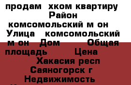 продам 2хком квартиру  › Район ­ комсомольский м-он  › Улица ­ комсомольский м-он › Дом ­ 67 › Общая площадь ­ 36 › Цена ­ 900 000 - Хакасия респ., Саяногорск г. Недвижимость » Квартиры продажа   . Хакасия респ.,Саяногорск г.